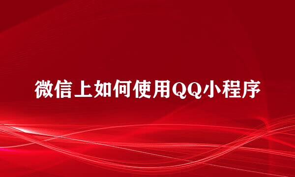 微信上如何使用QQ小程序