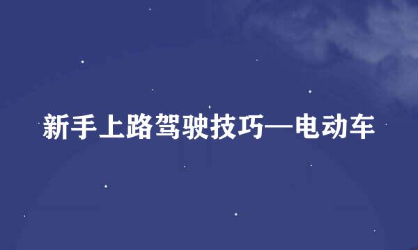 新手上路驾驶技巧—电动车
