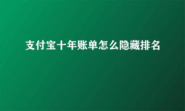 支付宝十年账单怎么隐藏排名