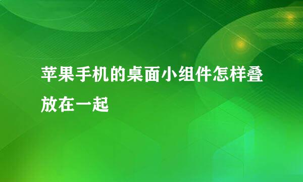 苹果手机的桌面小组件怎样叠放在一起