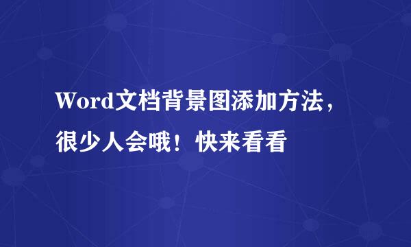Word文档背景图添加方法，很少人会哦！快来看看