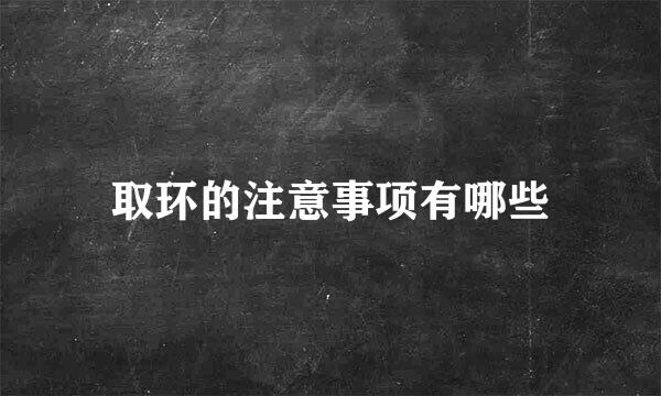 取环的注意事项有哪些