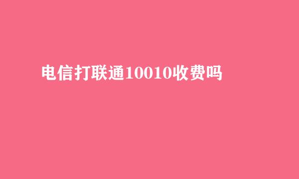 电信打联通10010收费吗