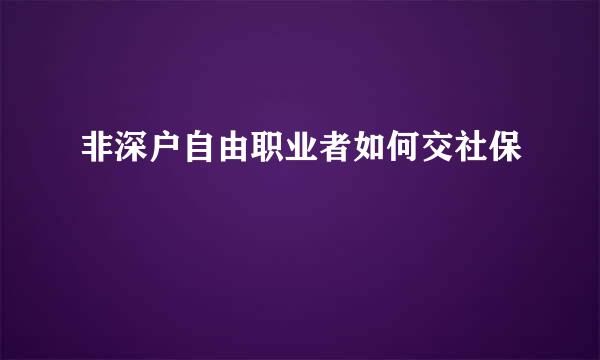 非深户自由职业者如何交社保