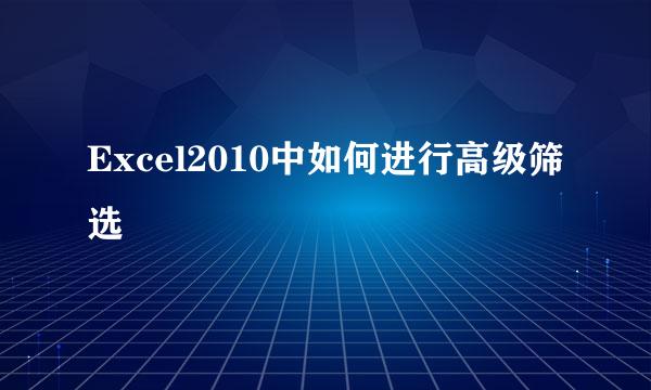 Excel2010中如何进行高级筛选