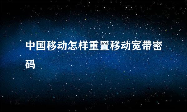 中国移动怎样重置移动宽带密码