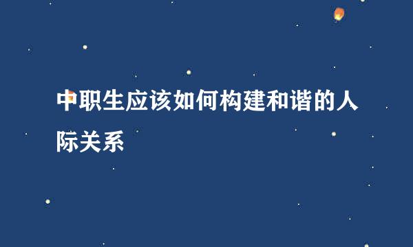 中职生应该如何构建和谐的人际关系
