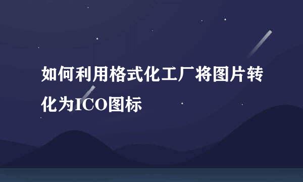 如何利用格式化工厂将图片转化为ICO图标