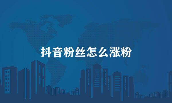 抖音粉丝怎么涨粉