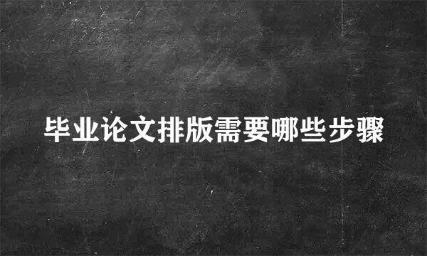 毕业论文排版需要哪些步骤