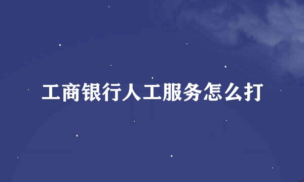 工商银行人工服务怎么打