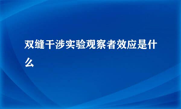 双缝干涉实验观察者效应是什么