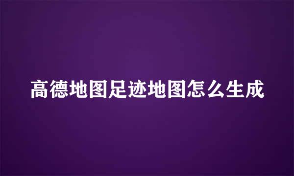 高德地图足迹地图怎么生成