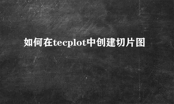 如何在tecplot中创建切片图