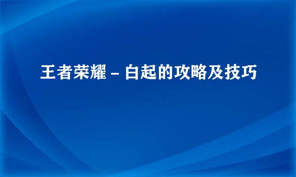 王者荣耀－白起的攻略及技巧