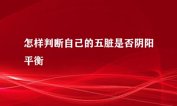 怎样判断自己的五脏是否阴阳平衡