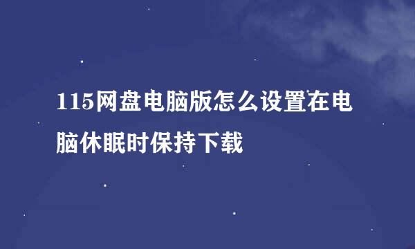 115网盘电脑版怎么设置在电脑休眠时保持下载