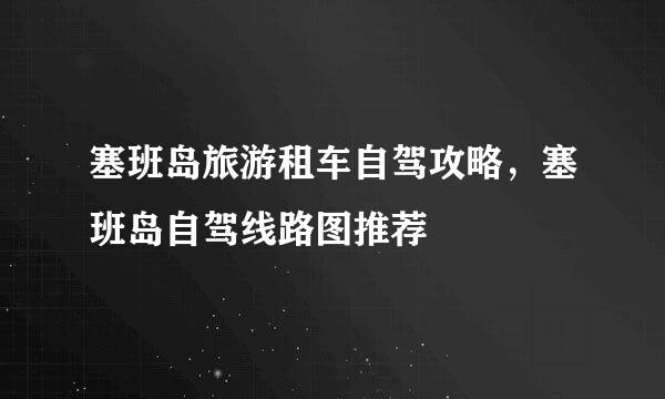 塞班岛旅游租车自驾攻略，塞班岛自驾线路图推荐