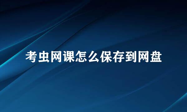 考虫网课怎么保存到网盘