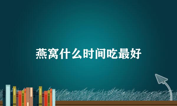 燕窝什么时间吃最好