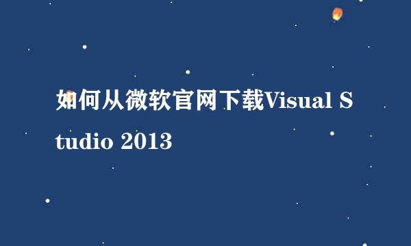 如何从微软官网下载Visual Studio 2013