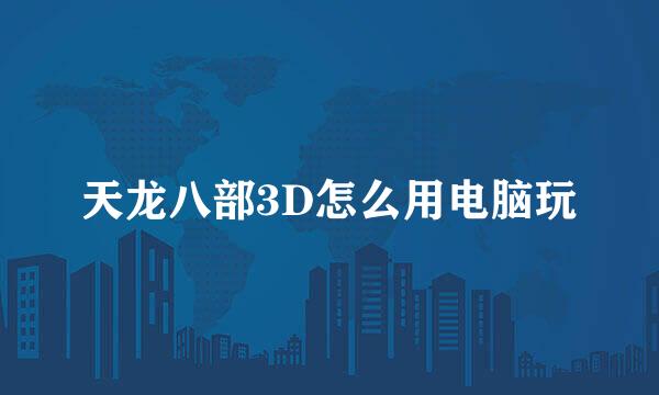 天龙八部3D怎么用电脑玩