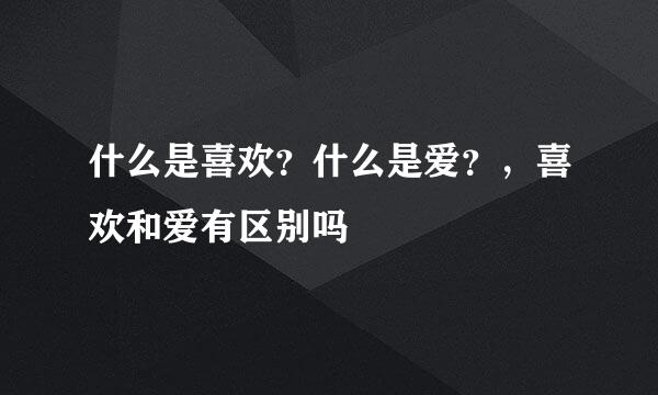 什么是喜欢？什么是爱？，喜欢和爱有区别吗
