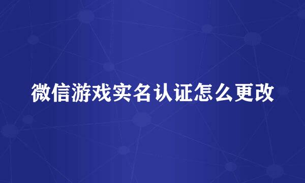 微信游戏实名认证怎么更改