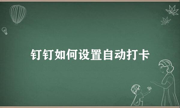 钉钉如何设置自动打卡