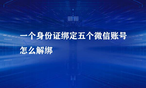 一个身份证绑定五个微信账号怎么解绑