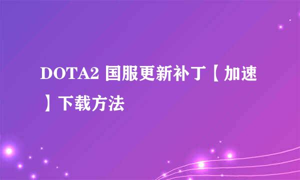 DOTA2 国服更新补丁【加速】下载方法