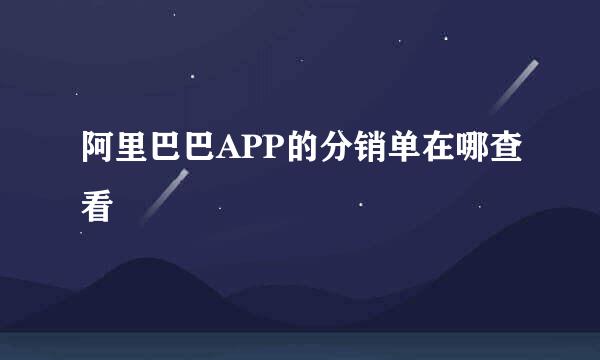 阿里巴巴APP的分销单在哪查看