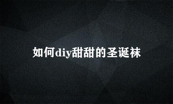 如何diy甜甜的圣诞袜