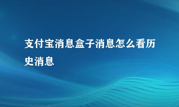 支付宝消息盒子消息怎么看历史消息