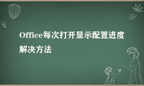 Office每次打开显示配置进度解决方法