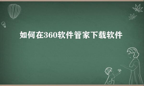 如何在360软件管家下载软件