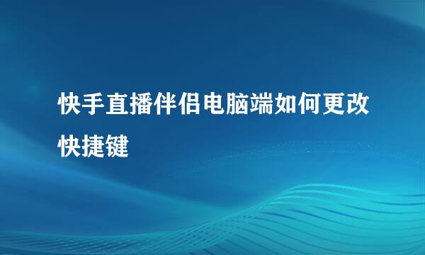 快手直播伴侣电脑端如何更改快捷键