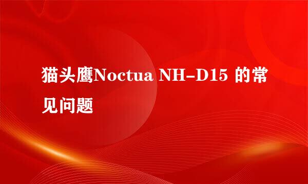 猫头鹰Noctua NH-D15 的常见问题
