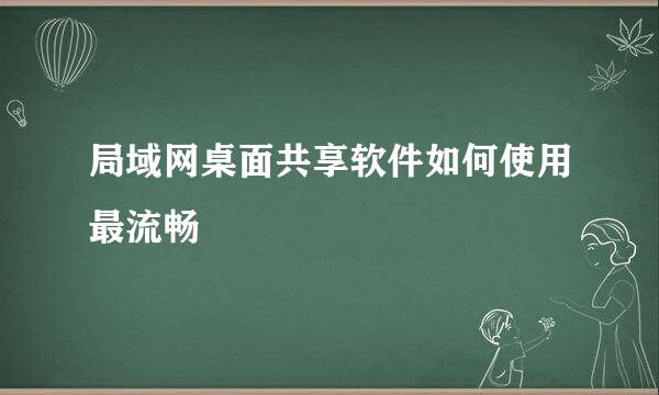 局域网桌面共享软件如何使用最流畅