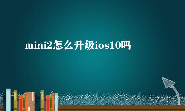 mini2怎么升级ios10吗