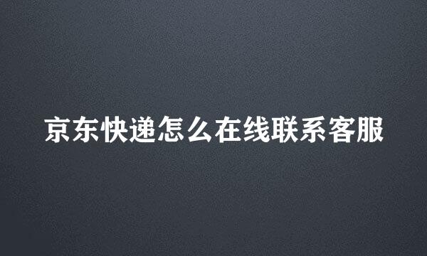 京东快递怎么在线联系客服
