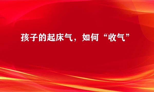 孩子的起床气，如何“收气”
