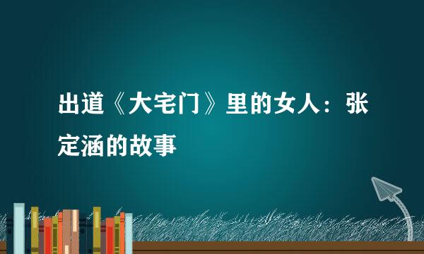 出道《大宅门》里的女人：张定涵的故事