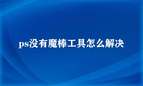 ps没有魔棒工具怎么解决