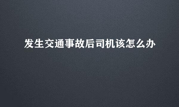 发生交通事故后司机该怎么办