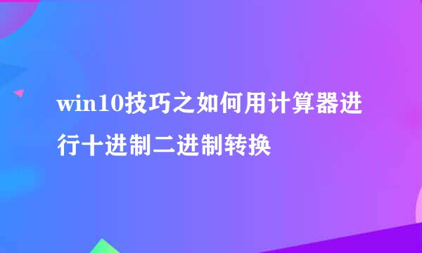 win10技巧之如何用计算器进行十进制二进制转换