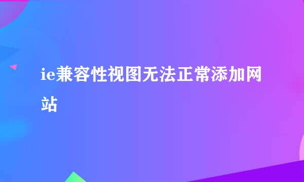 ie兼容性视图无法正常添加网站