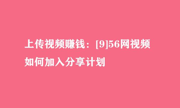 上传视频赚钱：[9]56网视频如何加入分享计划