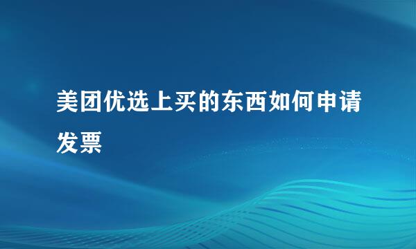 美团优选上买的东西如何申请发票