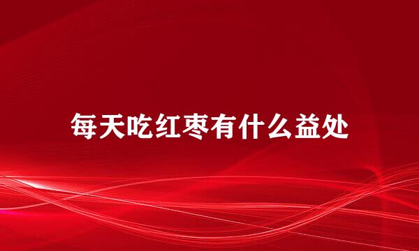 每天吃红枣有什么益处